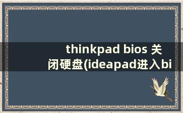 thinkpad bios 关闭硬盘(ideapad进入bios设置)